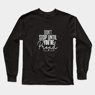 DON'T STOP UNTIL YOU'RE PROUND Long Sleeve T-Shirt